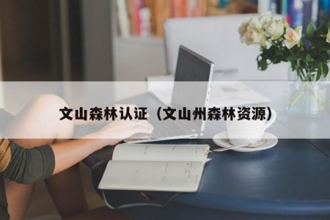 文山森林认证（文山州森林资源）