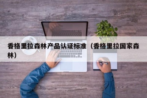 香格里拉森林产品认证标准（香格里拉国家森林）