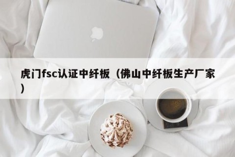 虎门fsc认证中纤板（佛山中纤板生产厂家）