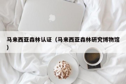 马来西亚森林认证（马来西亚森林研究博物馆）