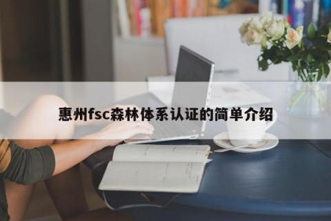 惠州fsc森林体系认证的简单介绍