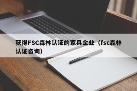 获得FSC森林认证的家具企业（fsc森林认证咨询）