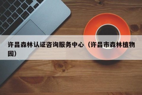 许昌森林认证咨询服务中心（许昌市森林植物园）