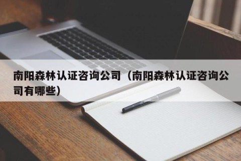 南阳森林认证咨询公司（南阳森林认证咨询公司有哪些）