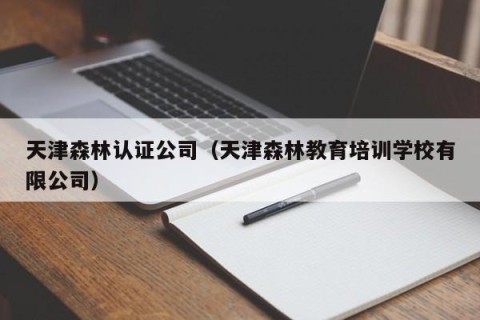 天津森林认证公司（天津森林教育培训学校有限公司）
