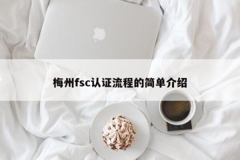 梅州fsc认证流程的简单介绍