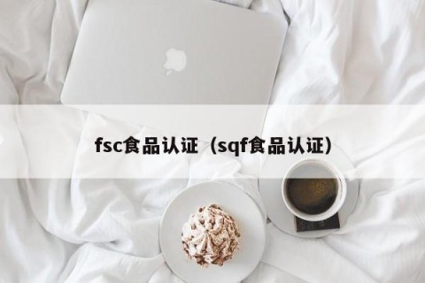 fsc食品认证（sqf食品认证）