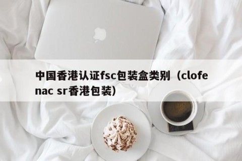 中国香港认证fsc包装盒类别（clofenac sr香港包装）