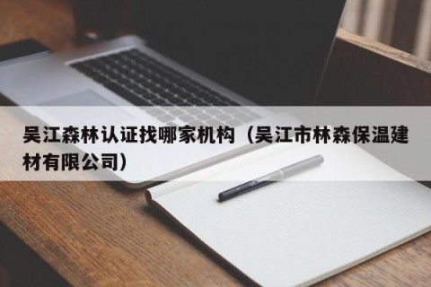 吴江森林认证找哪家机构（吴江市林森保温建材有限公司）