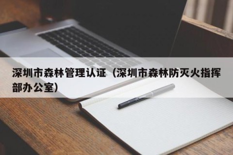 深圳市森林管理认证（深圳市森林防灭火指挥部办公室）