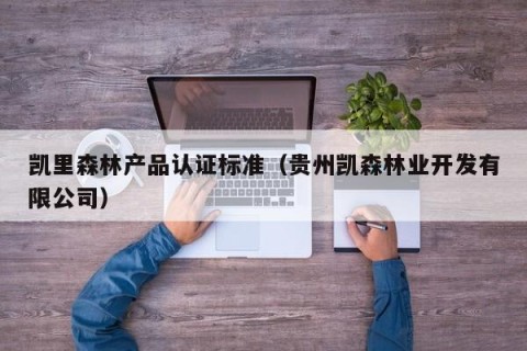 凯里森林产品认证标准（贵州凯森林业开发有限公司）
