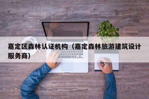 嘉定区森林认证机构（嘉定森林旅游建筑设计服务商）