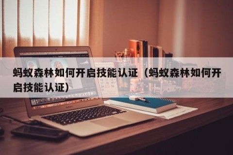 蚂蚁森林如何开启技能认证（蚂蚁森林如何开启技能认证）