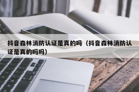 抖音森林消防认证是真的吗（抖音森林消防认证是真的吗吗）