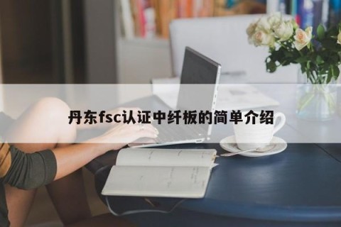 丹东fsc认证中纤板的简单介绍