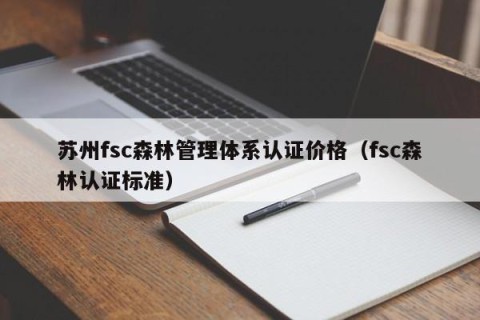 苏州fsc森林管理体系认证价格（fsc森林认证标准）