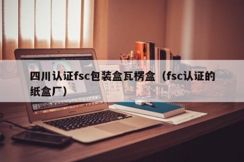 四川认证fsc包装盒瓦楞盒（fsc认证的纸盒厂）