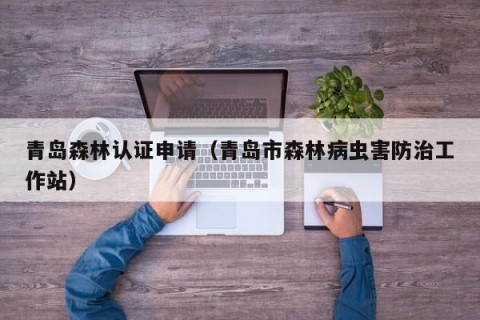 青岛森林认证申请（青岛市森林病虫害防治工作站）