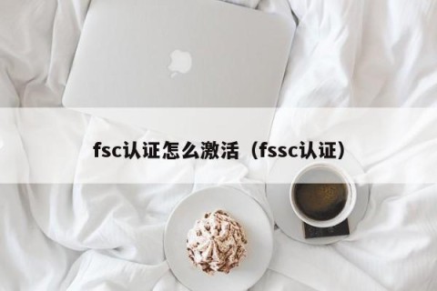 fsc认证怎么激活（fssc认证）