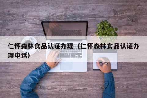 仁怀森林食品认证办理（仁怀森林食品认证办理电话）