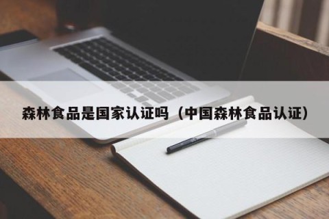 森林食品是国家认证吗（中国森林食品认证）