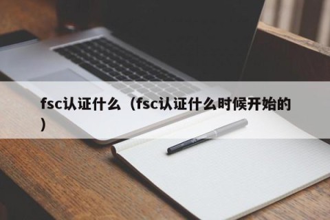 fsc认证什么（fsc认证什么时候开始的）