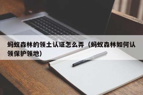 蚂蚁森林的领土认证怎么弄（蚂蚁森林如何认领保护领地）