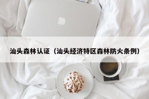 汕头森林认证（汕头经济特区森林防火条例）