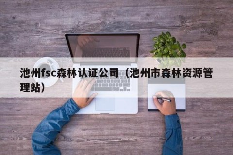 池州fsc森林认证公司（池州市森林资源管理站）