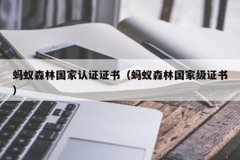 蚂蚁森林国家认证证书（蚂蚁森林国家级证书）
