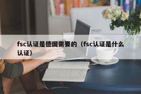 fsc认证是德国需要的（fsc认证是什么认证）