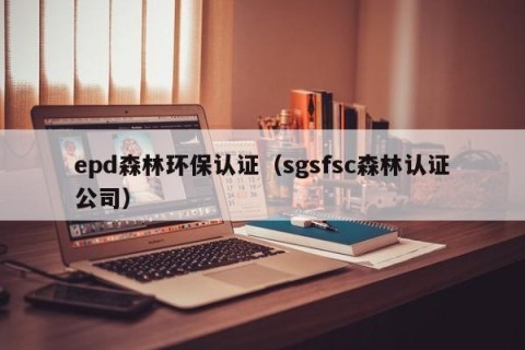 epd森林环保认证（sgsfsc森林认证公司）