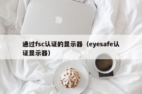 通过fsc认证的显示器（eyesafe认证显示器）
