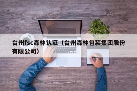 台州fsc森林认证（台州森林包装集团股份有限公司）