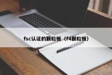 fsc认证的颗粒板（f4颗粒板）