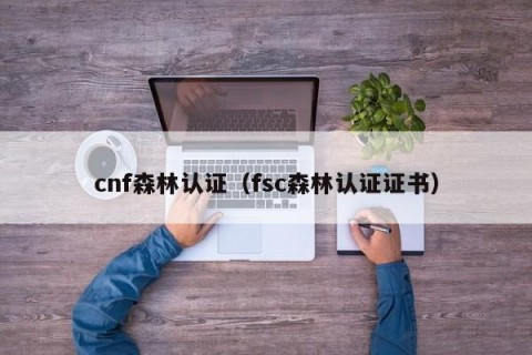 cnf森林认证（fsc森林认证证书）