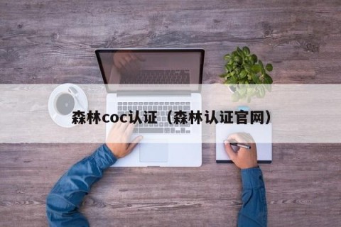 森林coc认证（森林认证官网）