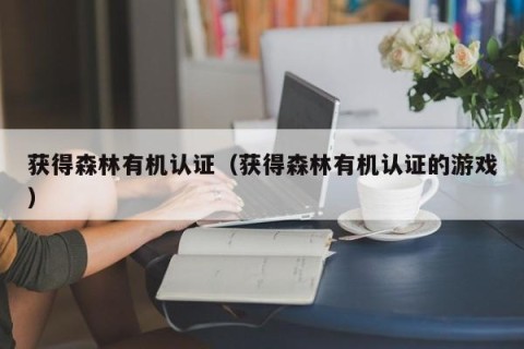 获得森林有机认证（获得森林有机认证的游戏）