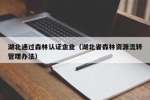 湖北通过森林认证企业（湖北省森林资源流转管理办法）