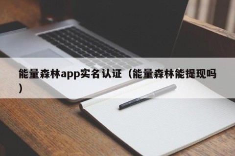 能量森林app实名认证（能量森林能提现吗）