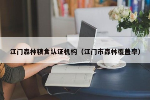 江门森林粮食认证机构（江门市森林覆盖率）