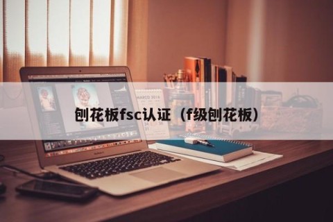 刨花板fsc认证（f级刨花板）