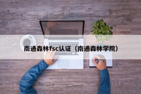 南通森林fsc认证（南通森林学院）