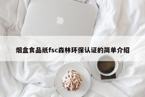 烟盒食品纸fsc森林环保认证的简单介绍