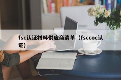 fsc认证材料供应商清单（fsccoc认证）
