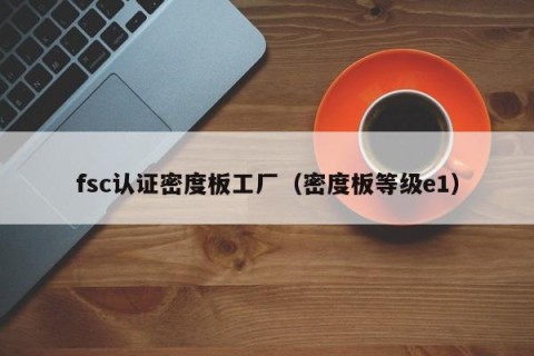 fsc认证密度板工厂（密度板等级e1）