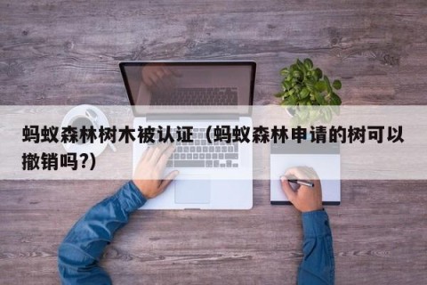 蚂蚁森林树木被认证（蚂蚁森林申请的树可以撤销吗?）