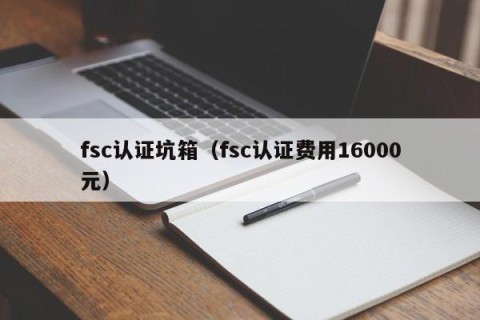fsc认证坑箱（fsc认证费用16000元）