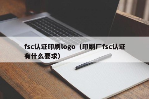 fsc认证印刷logo（印刷厂fsc认证有什么要求）