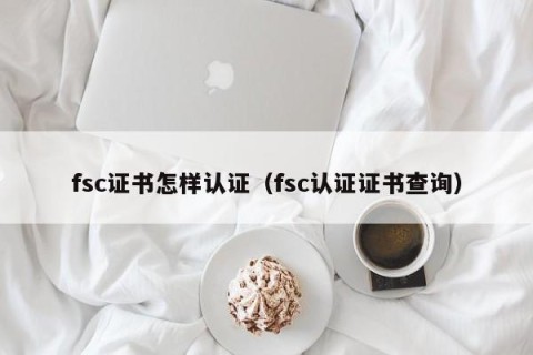 fsc证书怎样认证（fsc认证证书查询）
